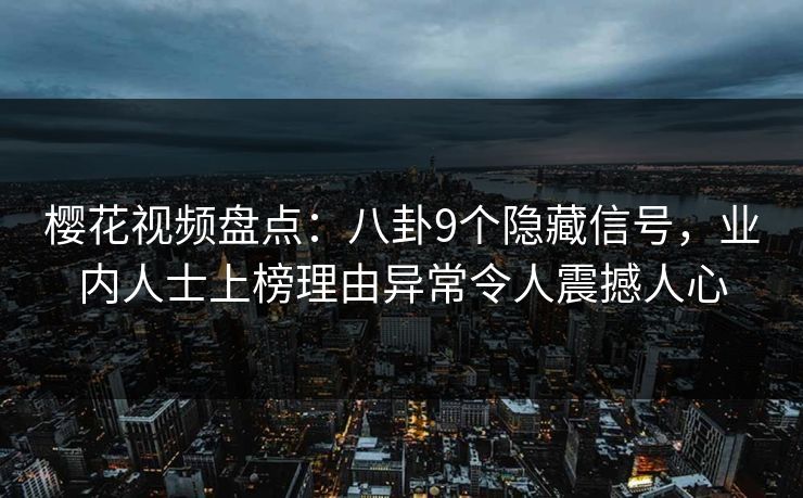 樱花视频盘点:八卦9个隐藏信号,业内人士上榜理由异常令人震撼人心 樱花视频盘点:八卦9个隐藏信号,业内人士上榜理由异常令人震撼人心
