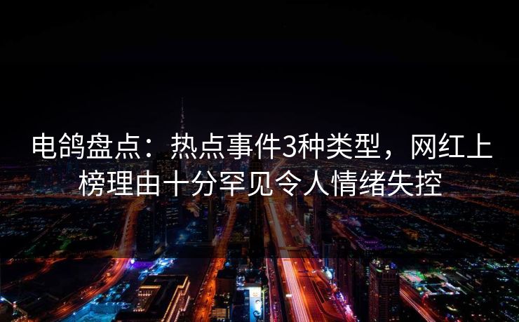 电鸽盘点:热点事件3种类型,网红上榜理由十分罕见令人情绪失控 电鸽盘点:热点事件3种类型,网红上榜理由十分罕见令人情绪失控