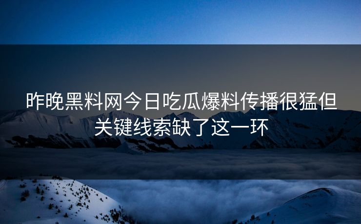 昨晚黑料网今日吃瓜爆料传播很猛但关键线索缺了这一环
